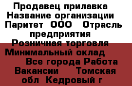 Продавец прилавка › Название организации ­ Паритет, ООО › Отрасль предприятия ­ Розничная торговля › Минимальный оклад ­ 25 000 - Все города Работа » Вакансии   . Томская обл.,Кедровый г.